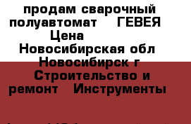 продам сварочный  полуавтомат - “ГЕВЕЯ“  › Цена ­ 14 000 - Новосибирская обл., Новосибирск г. Строительство и ремонт » Инструменты   